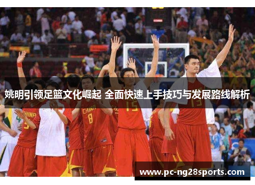 姚明引领足篮文化崛起 全面快速上手技巧与发展路线解析