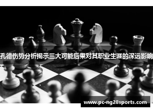 孔德伤势分析揭示三大可能后果对其职业生涯的深远影响