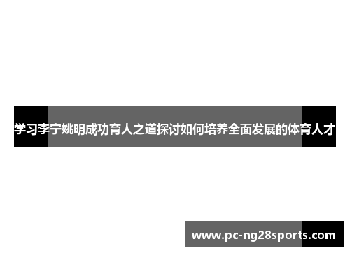 学习李宁姚明成功育人之道探讨如何培养全面发展的体育人才 学习李宁姚明成功育人之道探讨如何培养全面发展的体育人才