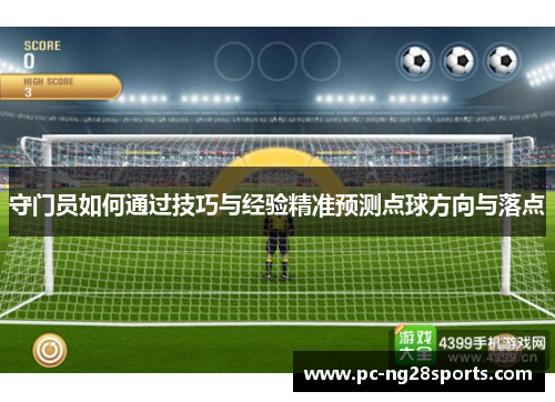 守门员如何通过技巧与经验精准预测点球方向与落点