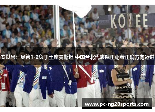 安以恩：尽管1-2负于土库曼斯坦 中国台北代表队正朝着正确方向迈进
