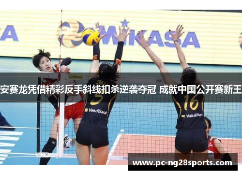 安赛龙凭借精彩反手斜线扣杀逆袭夺冠 成就中国公开赛新王