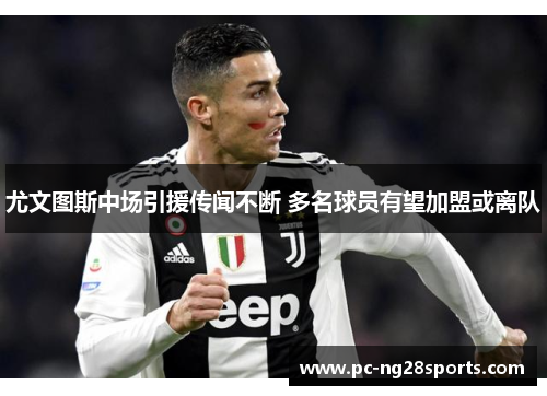尤文图斯中场引援传闻不断 多名球员有望加盟或离队