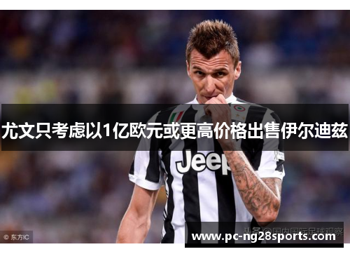 尤文只考虑以1亿欧元或更高价格出售伊尔迪兹 尤文只考虑以1亿欧元或更高价格出售伊尔迪兹