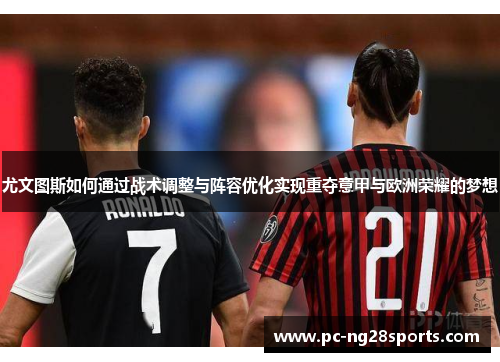 尤文图斯如何通过战术调整与阵容优化实现重夺意甲与欧洲荣耀的梦想 尤文图斯如何通过战术调整与阵容优化实现重夺意甲与欧洲荣耀的梦想